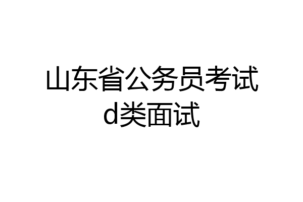 山东省公务员考试d类面试