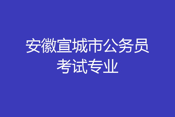 安徽宣城市公务员考试专业