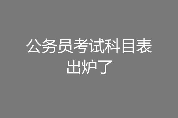 公务员考试科目表出炉了