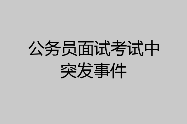 公务员面试考试中突发事件