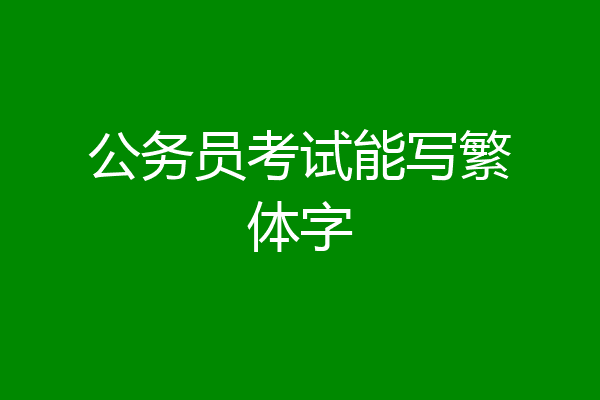 公务员考试能写繁体字