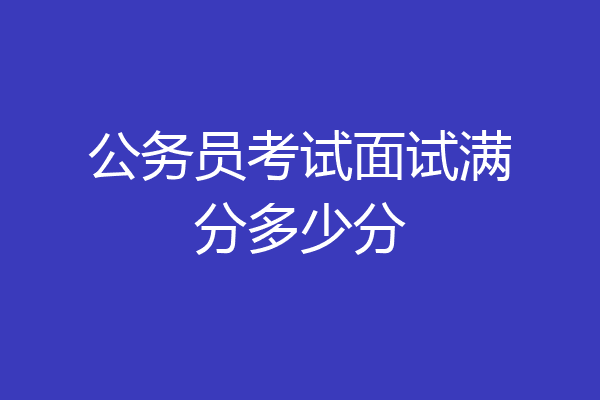 公务员考试面试满分多少分