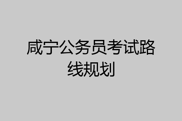 咸宁公务员考试路线规划