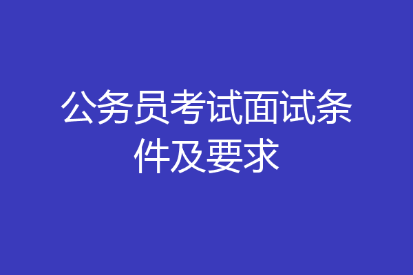 公务员考试面试条件及要求