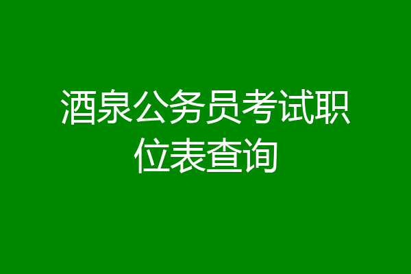 酒泉公务员考试职位表查询