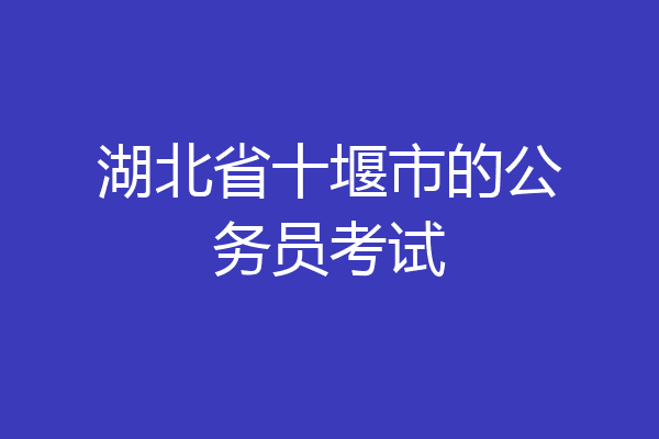 湖北省十堰市的公务员考试