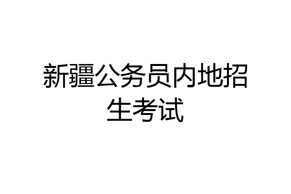 新疆公务员内地招生考试