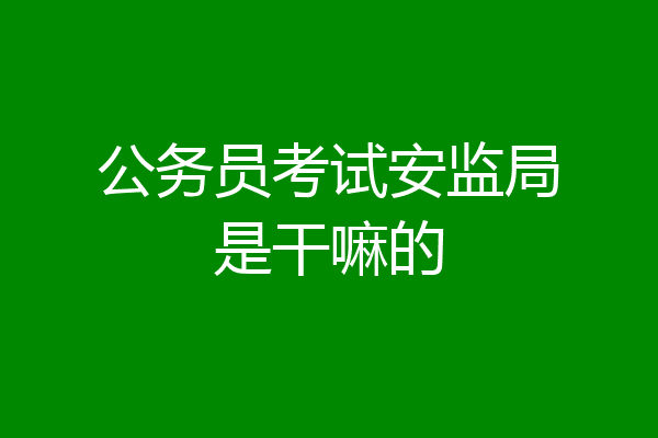 公务员考试安监局是干嘛的