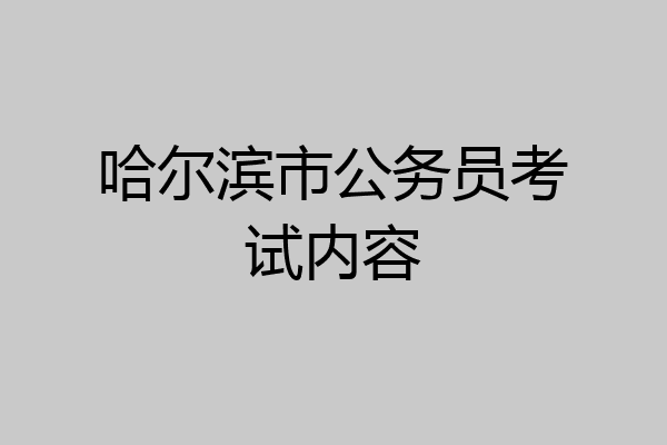 哈尔滨市公务员考试内容
