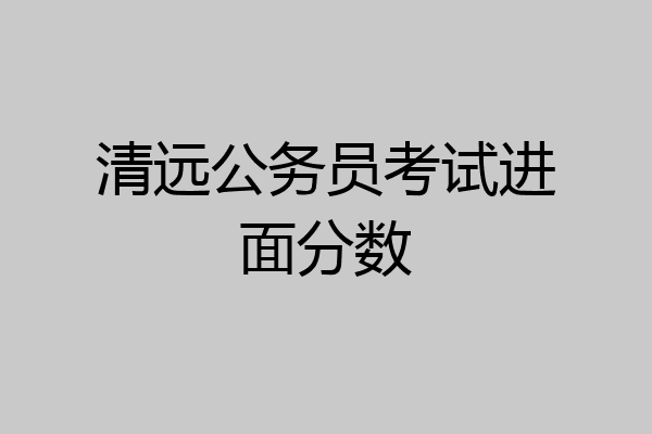 清远公务员考试进面分数