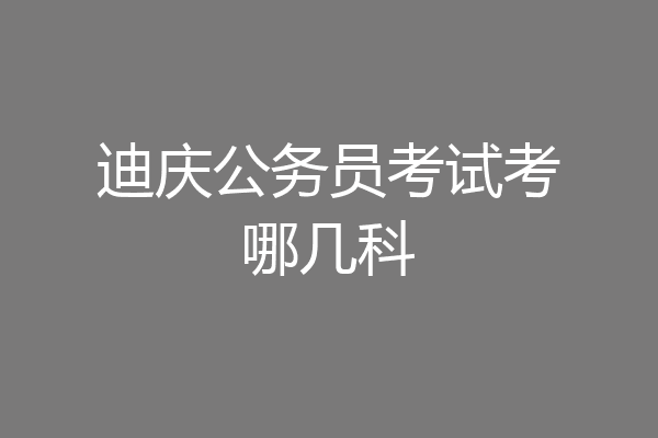 迪庆公务员考试考哪几科