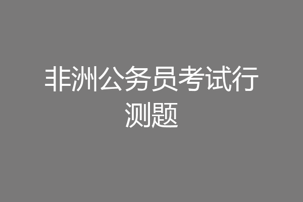 非洲公务员考试行测题