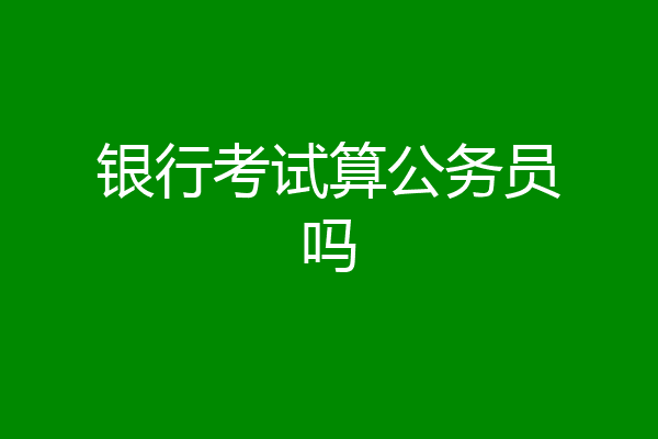 银行考试算公务员吗