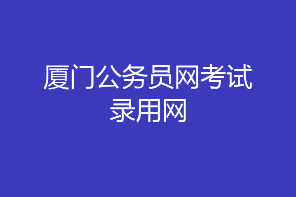 厦门公务员网考试录用网