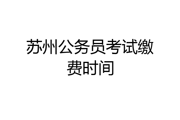 苏州公务员考试缴费时间