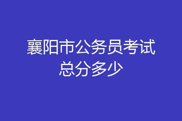 襄阳市公务员考试总分多少