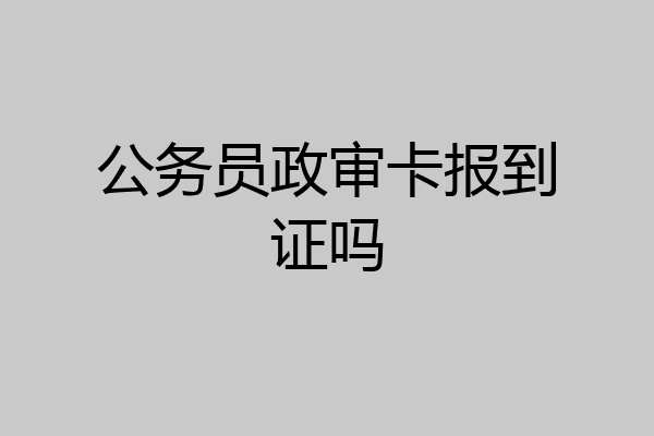 公务员政审卡报到证吗