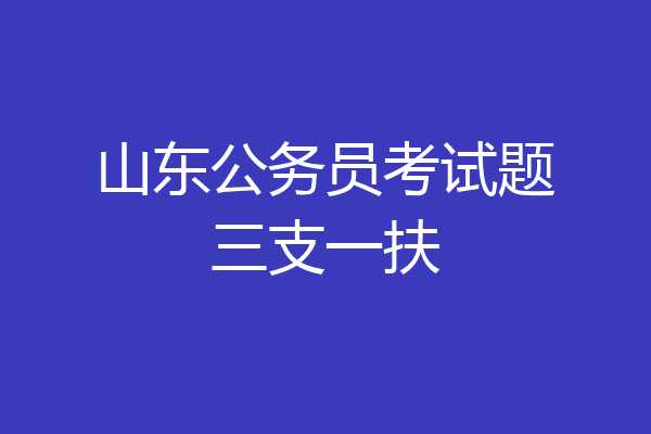 山东公务员考试题三支一扶