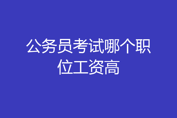 公务员考试哪个职位工资高