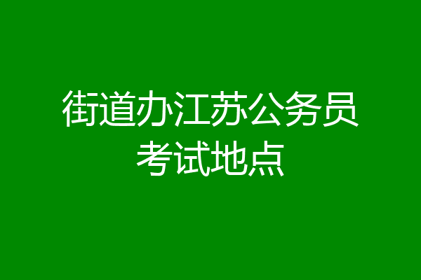街道办江苏公务员考试地点