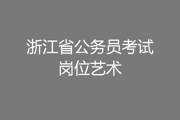 浙江省公务员考试岗位艺术