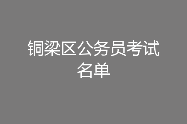 铜梁区公务员考试名单