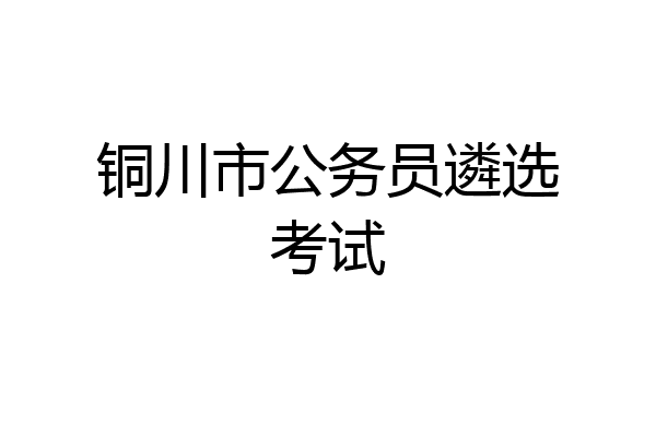 铜川市公务员遴选考试