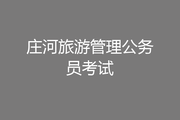 庄河旅游管理公务员考试
