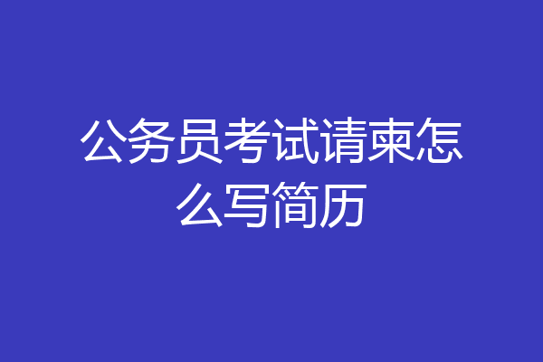 公务员考试请柬怎么写简历