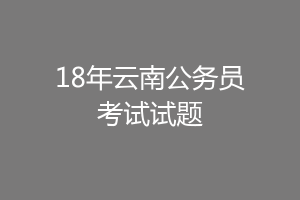 18年云南公务员考试试题