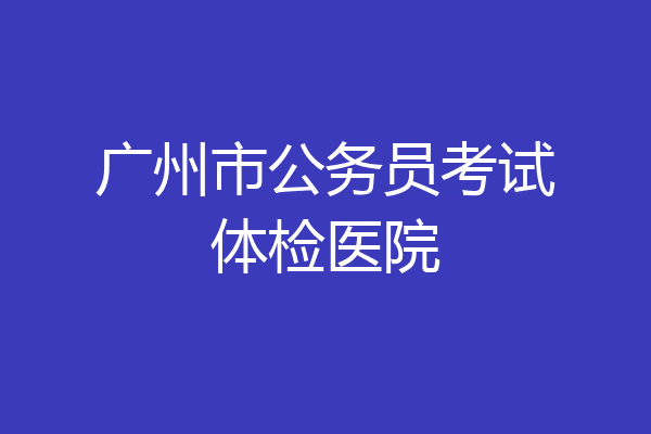 广州市公务员考试体检医院