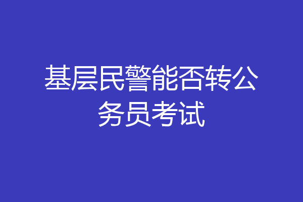 基层民警能否转公务员考试