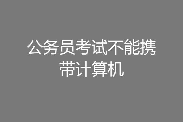 公务员考试不能携带计算机