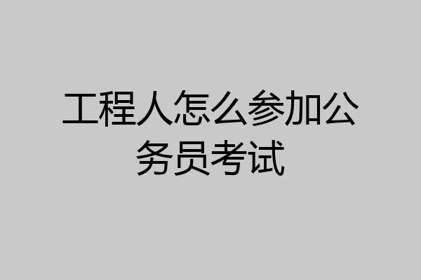 工程人怎么参加公务员考试