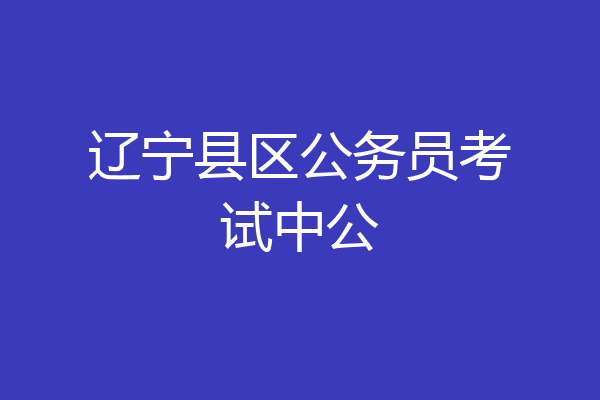 辽宁县区公务员考试中公
