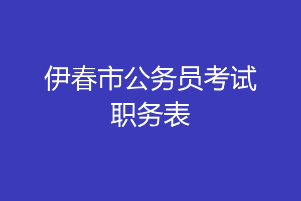 伊春市公务员考试职务表