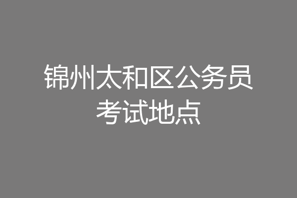 锦州太和区公务员考试地点