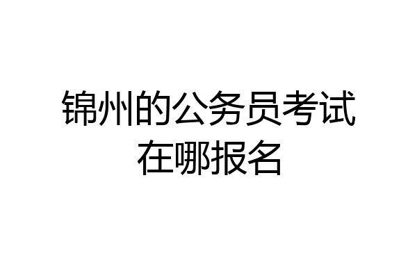 锦州的公务员考试在哪报名