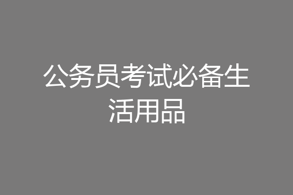 公务员考试必备生活用品
