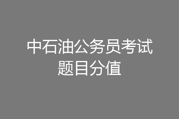 中石油公务员考试题目分值