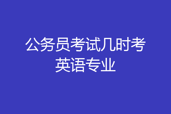公务员考试几时考英语专业