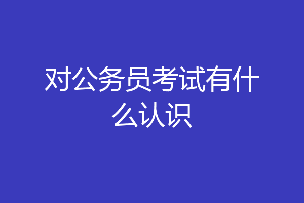 对公务员考试有什么认识