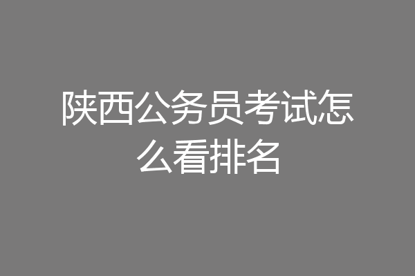陕西公务员考试怎么看排名