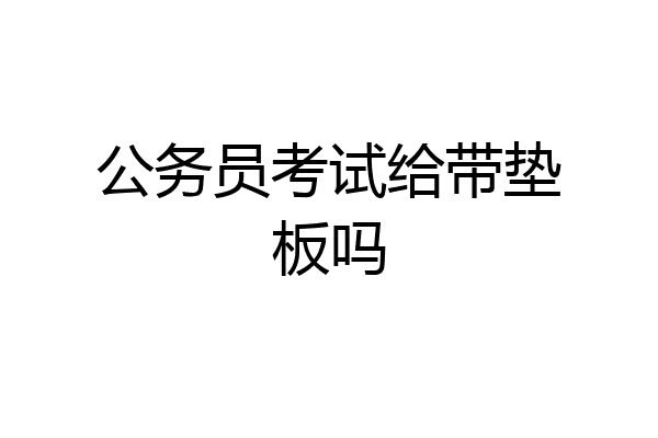 公务员考试给带垫板吗