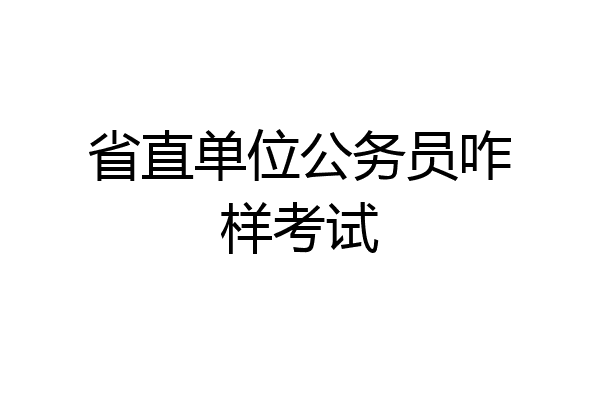 省直单位公务员咋样考试