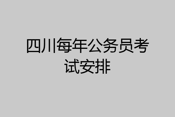 四川每年公务员考试安排