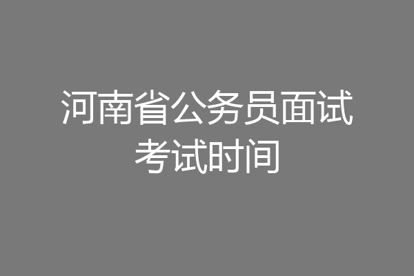 河南省公务员面试考试时间