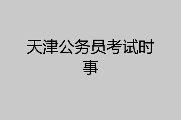 天津公务员考试时事