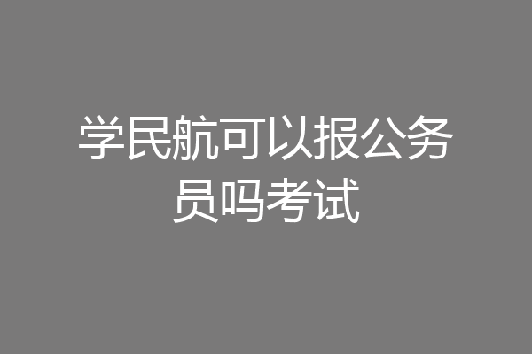 学民航可以报公务员吗考试