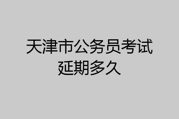 天津市公务员考试延期多久